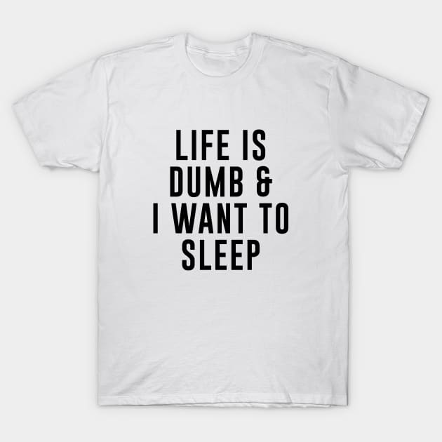 Life Is Dumb I Want To Sleep T-Shirt by Venus Complete